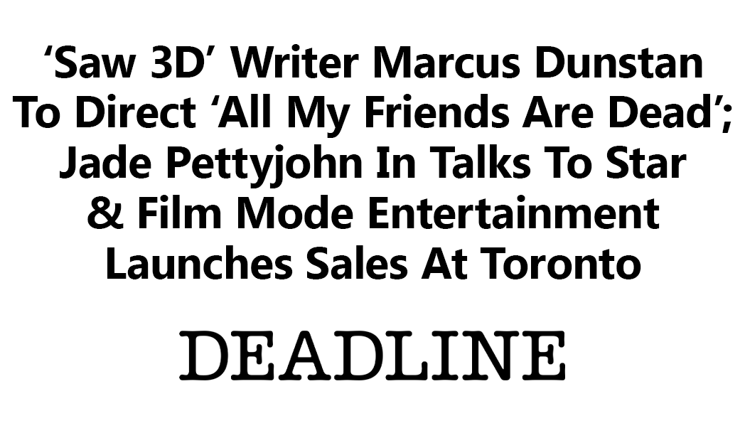‘Saw 3D’ Writer Marcus Dunstan To Direct ‘All My Friends Are Dead’; Jade Pettyjohn In Talks To Star & Film Mode Entertainment Launches Sales At Toronto